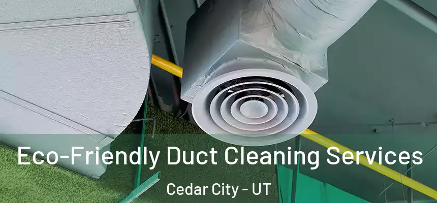 Eco-Friendly Duct Cleaning Services Cedar City - UT