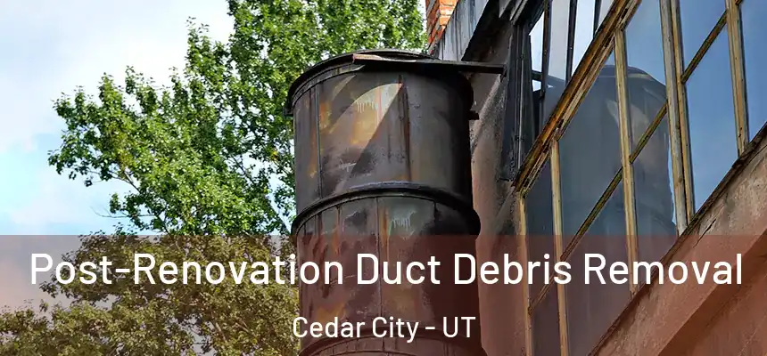  Post-Renovation Duct Debris Removal Cedar City - UT